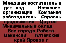 Младший воспитатель в дет. сад N113 › Название организации ­ Компания-работодатель › Отрасль предприятия ­ Другое › Минимальный оклад ­ 1 - Все города Работа » Вакансии   . Алтайский край,Яровое г.